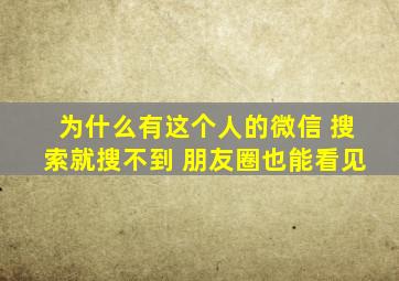 为什么有这个人的微信 搜索就搜不到 朋友圈也能看见